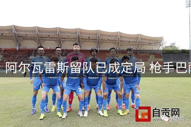 阿尔瓦雷斯留队已成定局 枪手巴萨引援计划双双落空